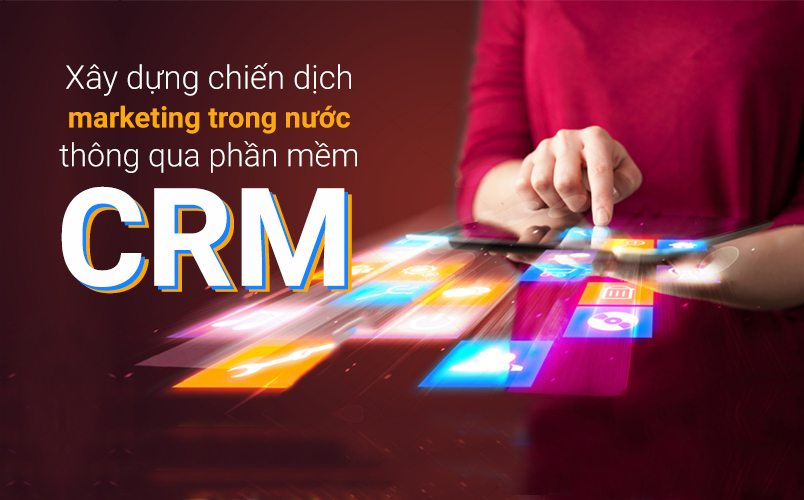 Cách xây dựng chiến dịch Marketing trong nước thông qua phần mềm CRM