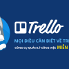Mọi điều cần biết về Trello - Công cụ quản lý công việc miễn phí tốt nhất