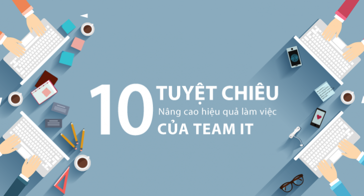 10 Tuyệt chiêu nâng cao hiệu quả làm việc của team IT 10 Tuyệt chiêu nâng cao hiệu quả làm việc của team IT
