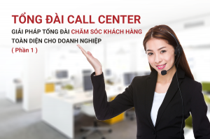 Tổng đài Call Center - Giải pháp tổng đài chăm sóc khách hàng toàn diện cho doanh nghiệp (Phần1)